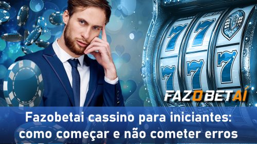 Fazobetai cassino para iniciantes: como começar e não cometer erros